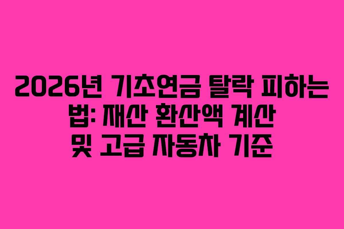 2026년 기초연금 탈락 피하는 법: 재산 환산액 계산 및 고급 자동차 기준