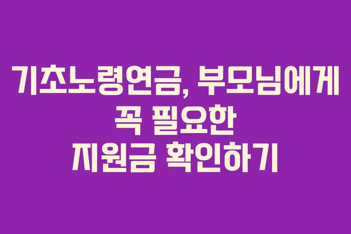 기초노령연금, 부모님에게 꼭 필요한 지원금 확인하기