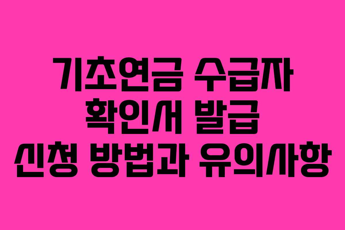 기초연금 수급자 확인서 발급 신청 방법과 유의사항