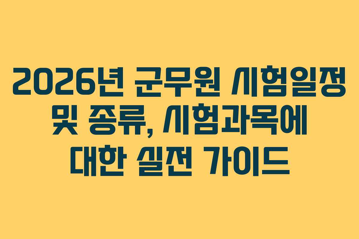 2026년 군무원 시험일정 및 종류, 시험과목에 대한 실전 가이드 2026년 군무원 시험일정 및 종류, 시험과목에 대한 실전 가이드