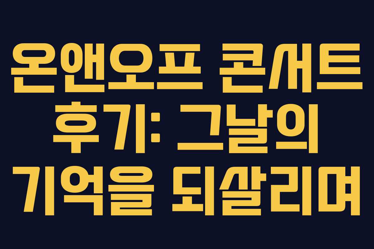 온앤오프 콘서트 후기: 그날의 기억을 되살리며