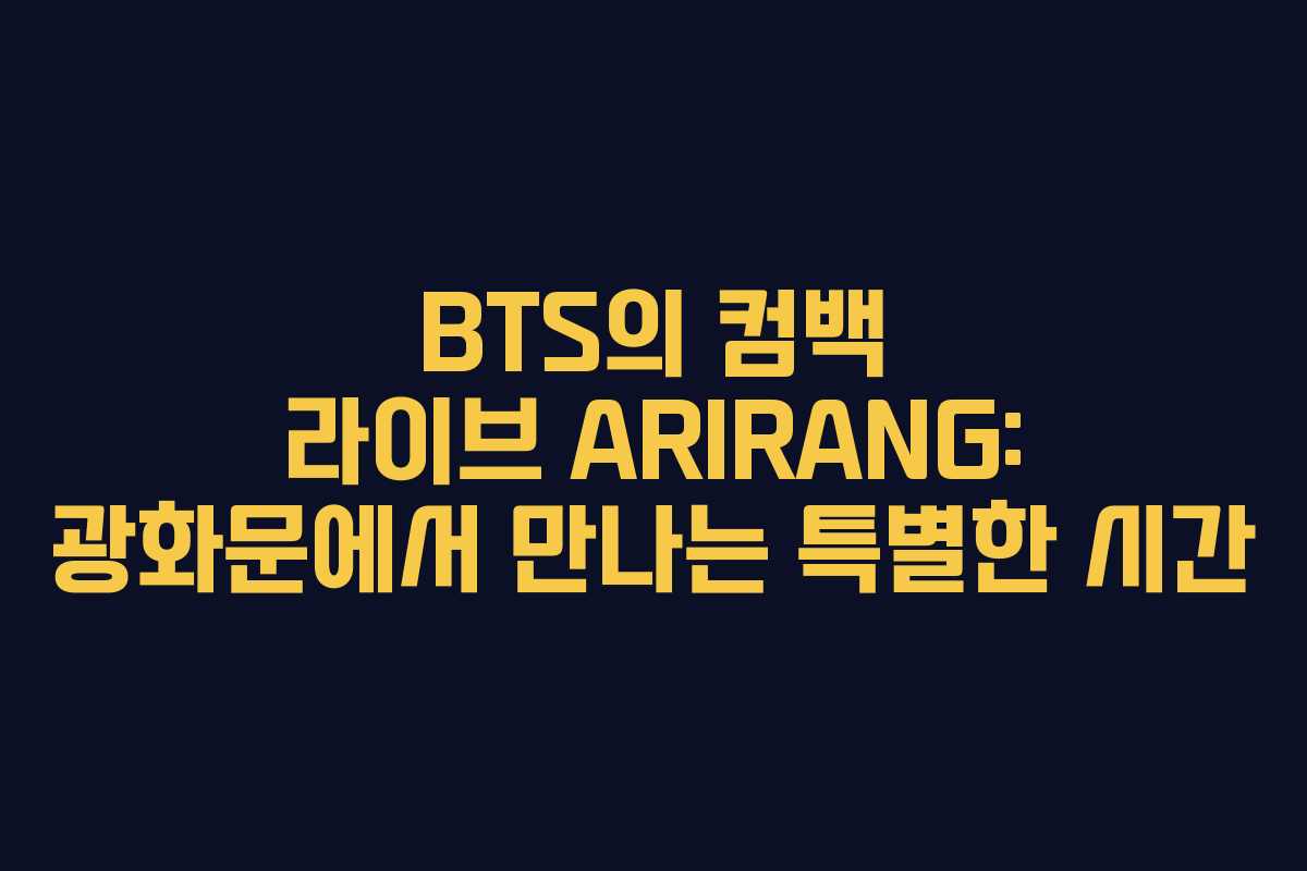 BTS의 컴백 라이브 ARIRANG: 광화문에서 만나는 특별한 시간 BTS의 컴백 라이브 ARIRANG: 광화문에서 만나는 특별한 시간