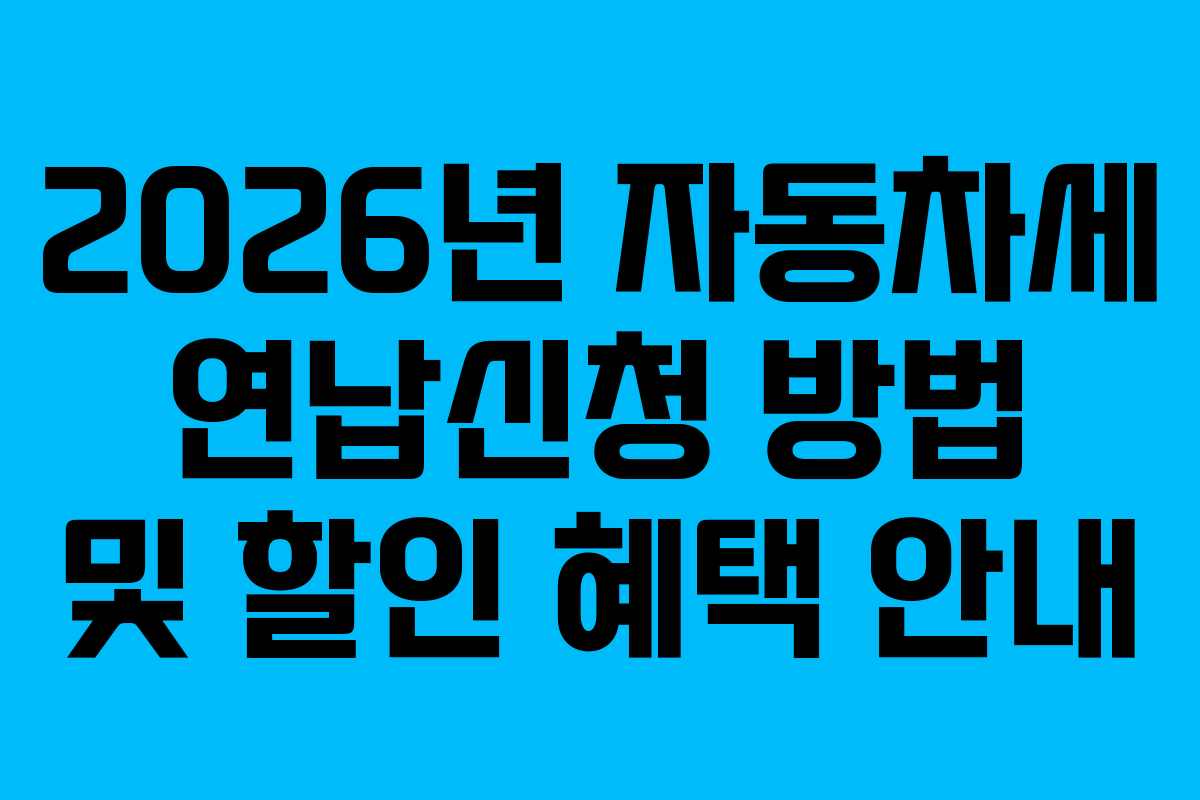 2026년 자동차세 연납신청 방법 및 할인 혜택 안내