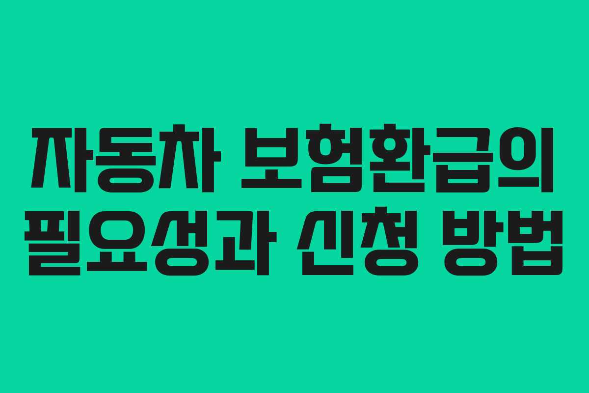 자동차 보험환급의 필요성과 신청 방법