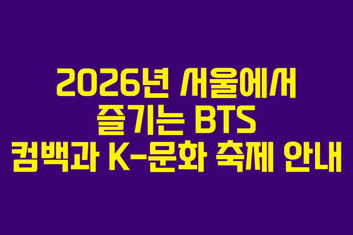 2026년 서울에서 즐기는 BTS 컴백과 K-문화 축제 안내