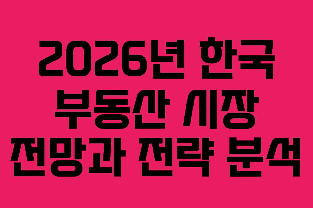 2026년 한국 부동산 시장 전망과 전략 분석