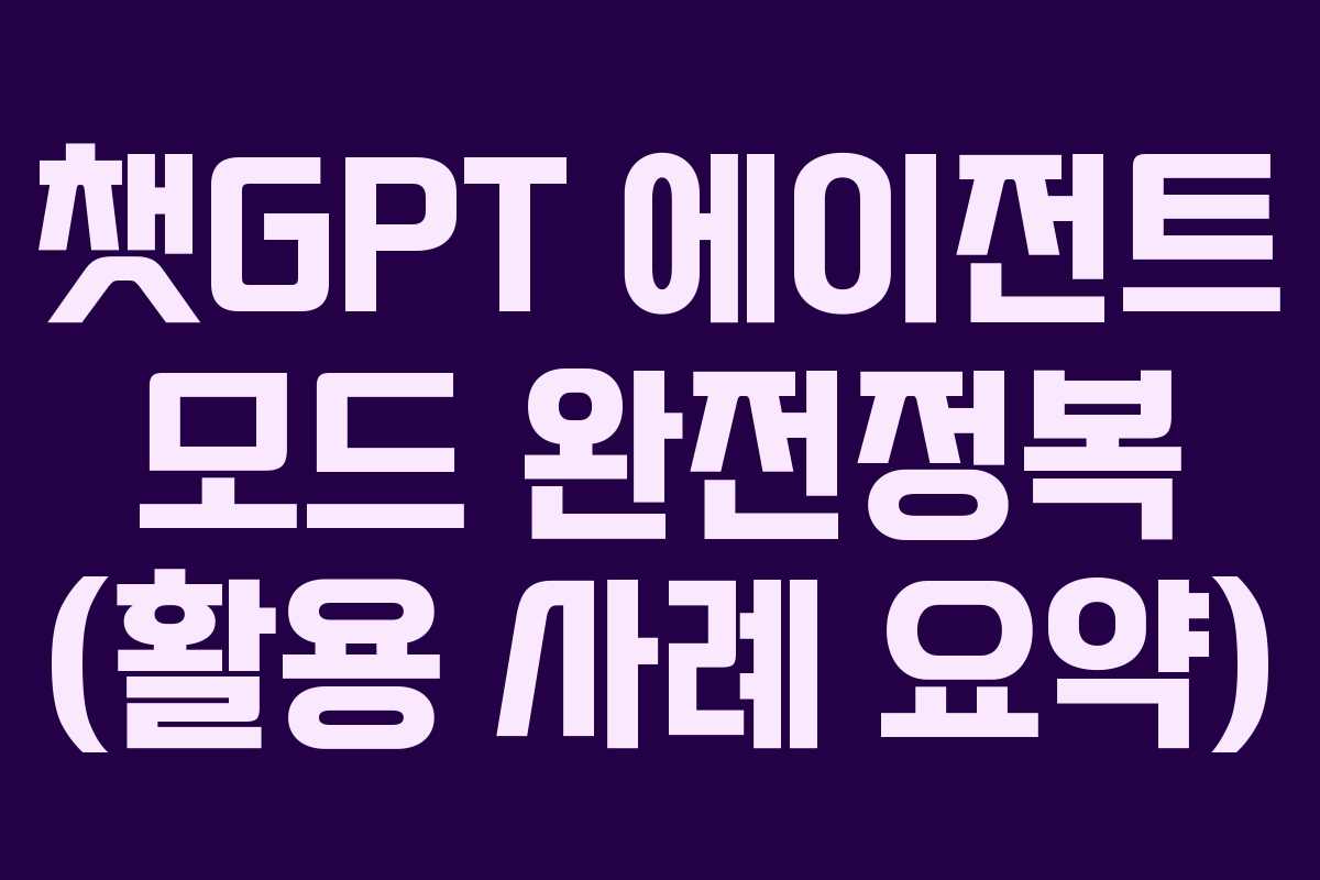 챗GPT 에이전트 모드 완전정복 (활용 사례 요약)