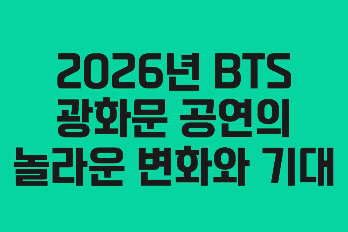 2026년 BTS 광화문 공연의 놀라운 변화와 기대
