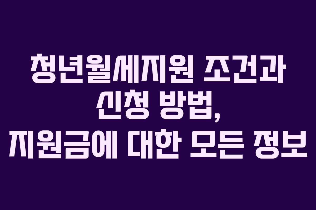청년월세지원 조건과 신청 방법, 지원금에 대한 모든 정보