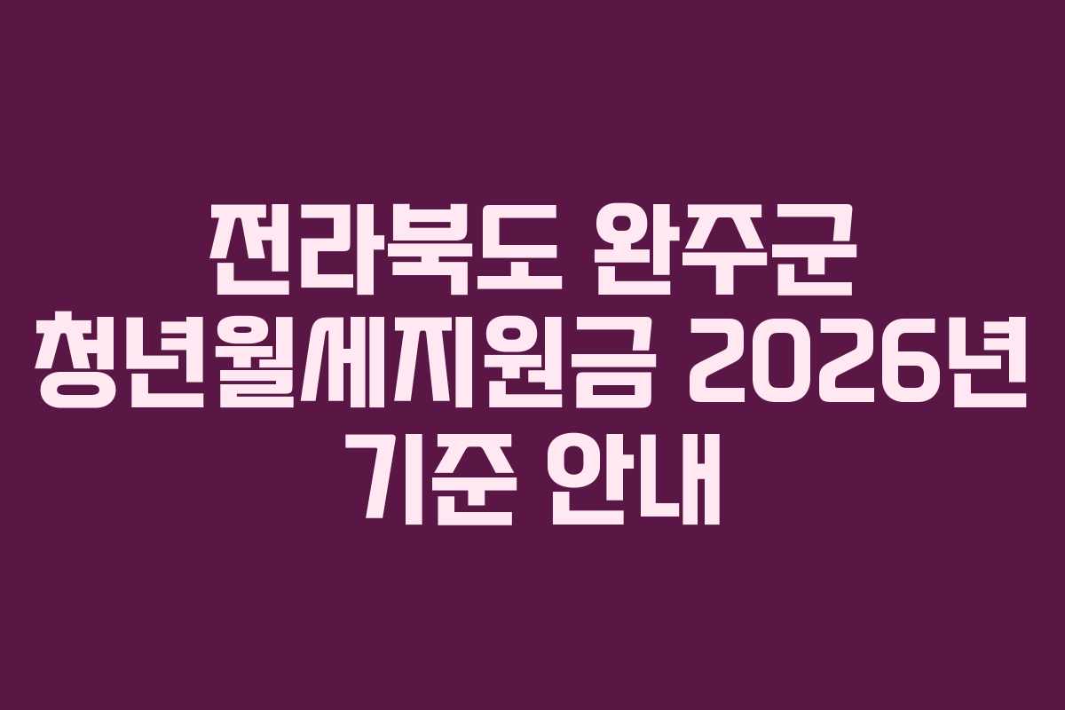 전라북도 완주군 청년월세지원금 2026년 기준 안내 전라북도 완주군 청년월세지원금 2026년 기준 안내