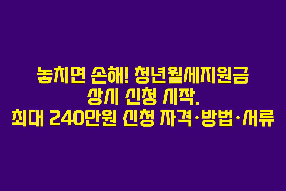 놓치면 손해! 청년월세지원금 상시 신청 시작. 최대 240만원 신청 자격·방법·서류 놓치면 손해! 청년월세지원금 상시 신청 시작. 최대 240만원 신청 자격·방법·서류