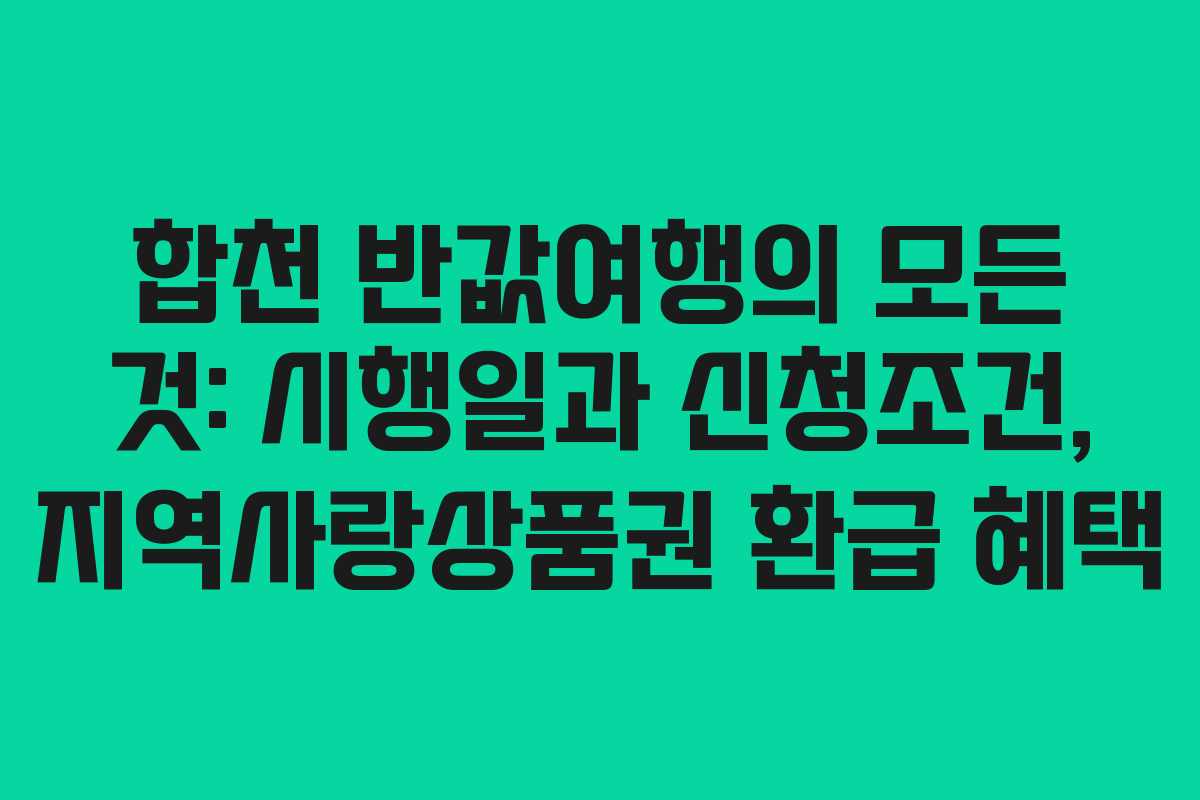 합천 반값여행의 모든 것: 시행일과 신청조건, 지역사랑상품권 환급 혜택