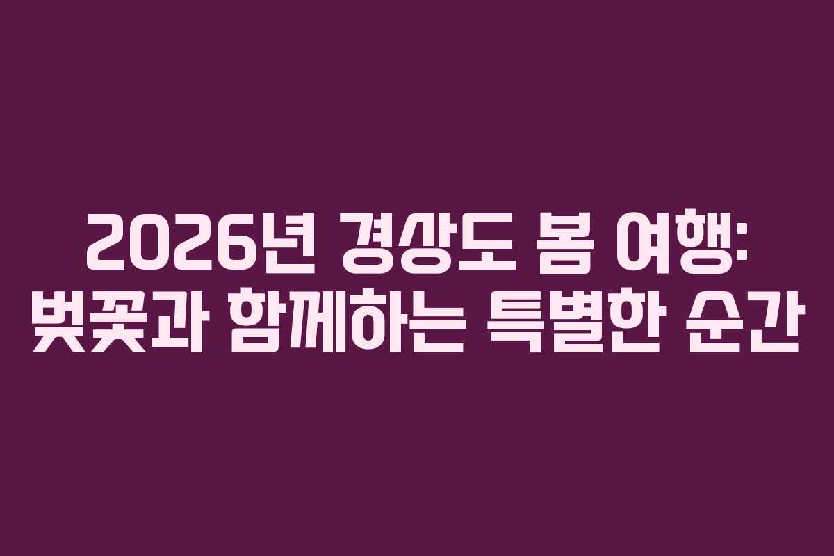 2026년 경상도 봄 여행: 벚꽃과 함께하는 특별한 순간