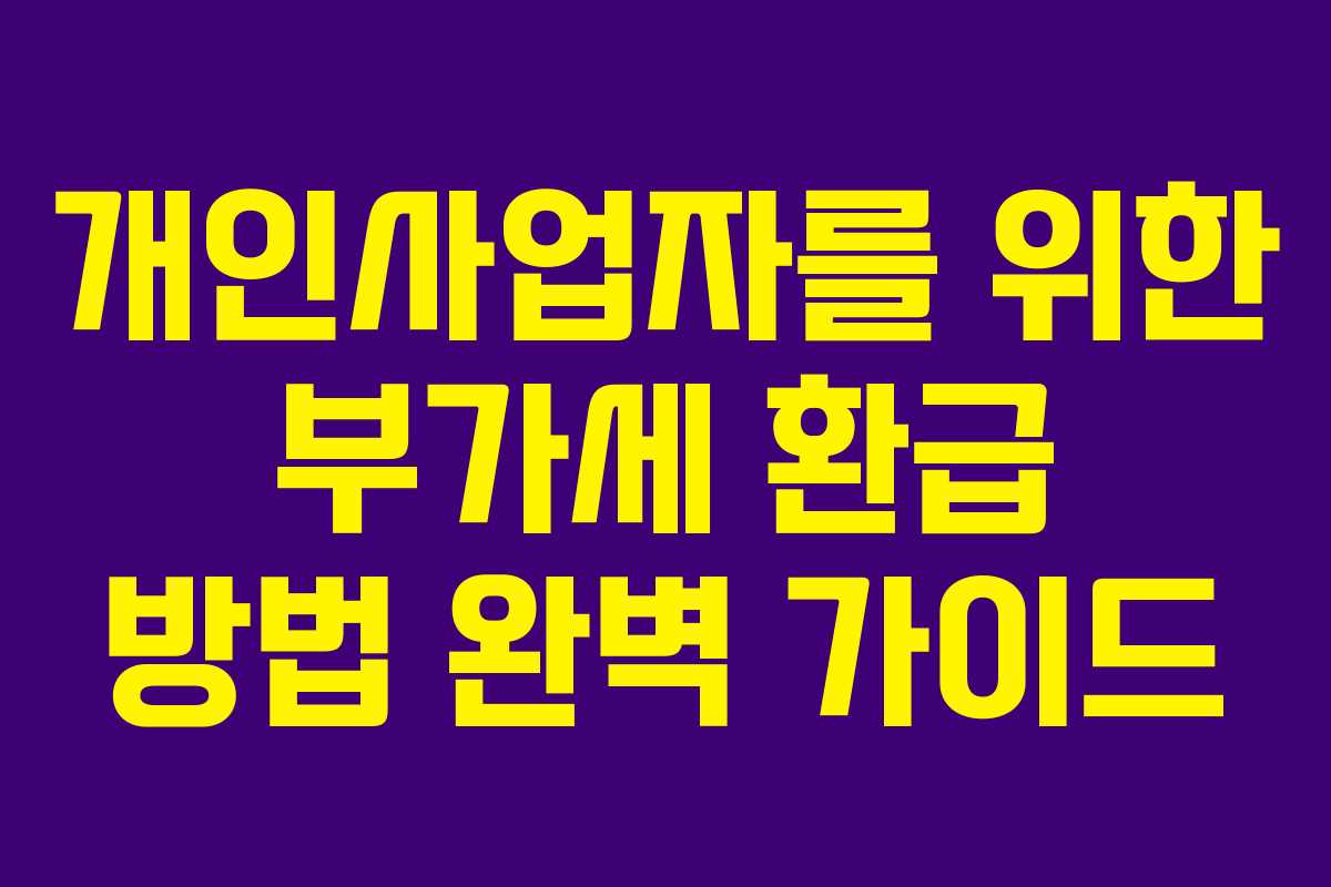 개인사업자를 위한 부가세 환급 방법 완벽 가이드