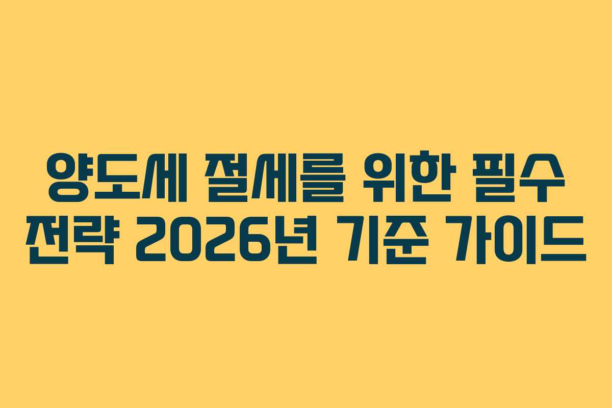 양도세 절세를 위한 필수 전략 2026년 기준 가이드 양도세 절세를 위한 필수 전략 2026년 기준 가이드