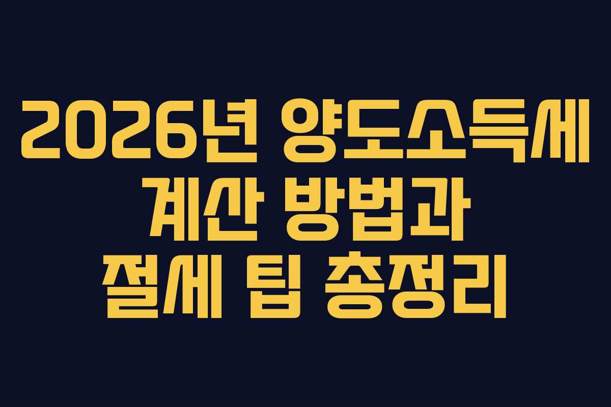2026년 양도소득세 계산 방법과 절세 팁 총정리