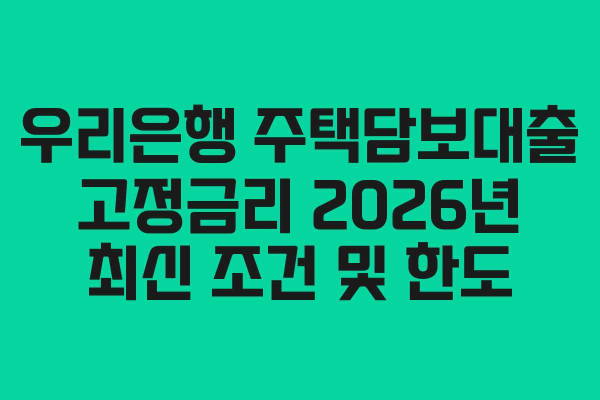 우리은행 주택담보대출 고정금리 2026년 최신 조건 및 한도 우리은행 주택담보대출 고정금리 2026년 최신 조건 및 한도