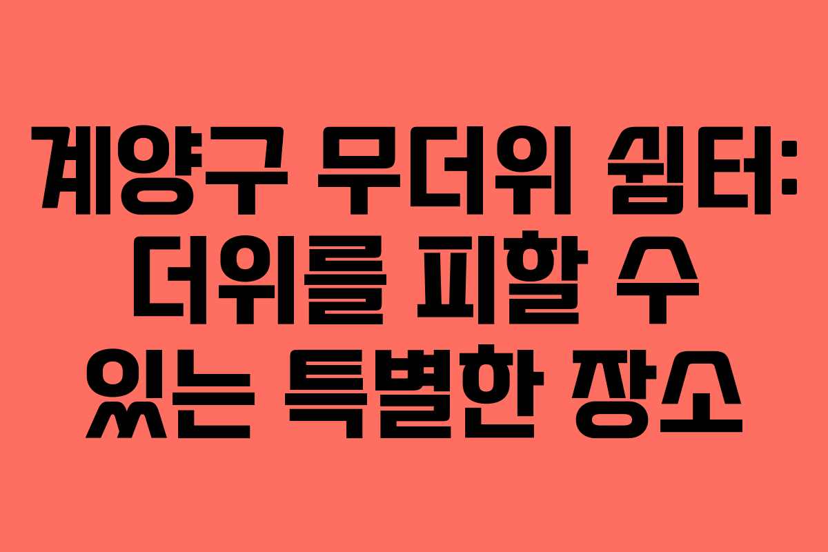 계양구 무더위 쉼터: 더위를 피할 수 있는 특별한 장소