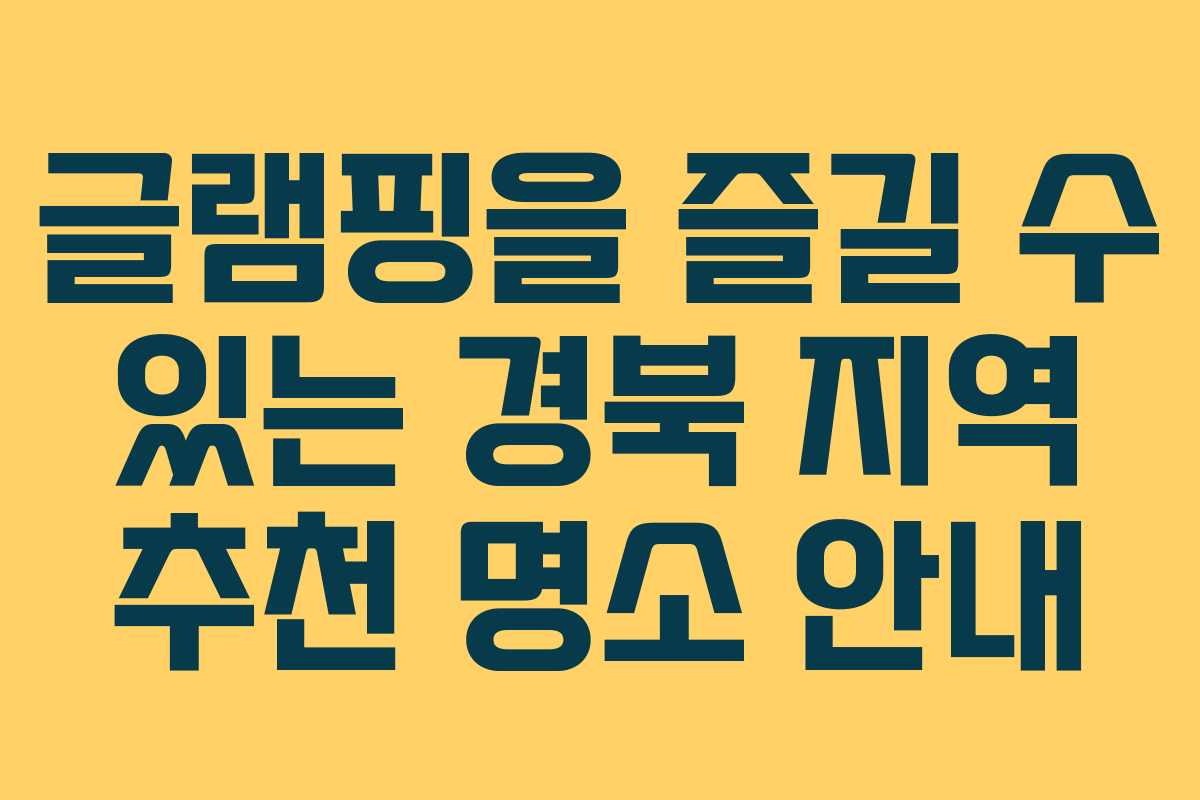 글램핑을 즐길 수 있는 경북 지역 추천 명소 안내