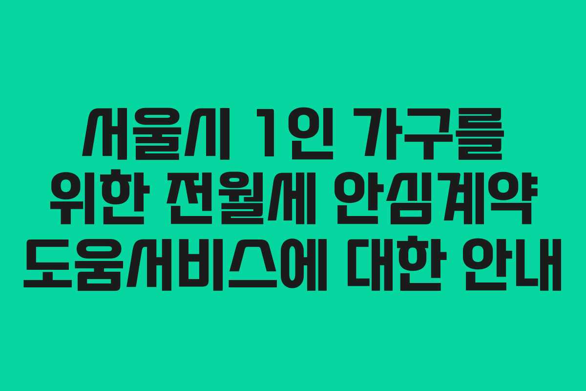 서울시 1인 가구를 위한 전월세 안심계약 도움서비스에 대한 안내 서울시 1인 가구를 위한 전월세 안심계약 도움서비스에 대한 안내