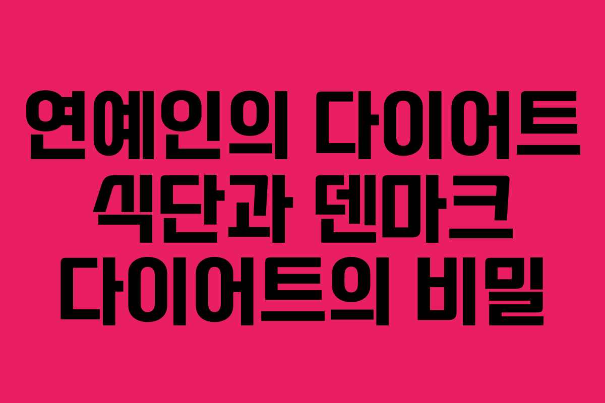 연예인의 다이어트 식단과 덴마크 다이어트의 비밀