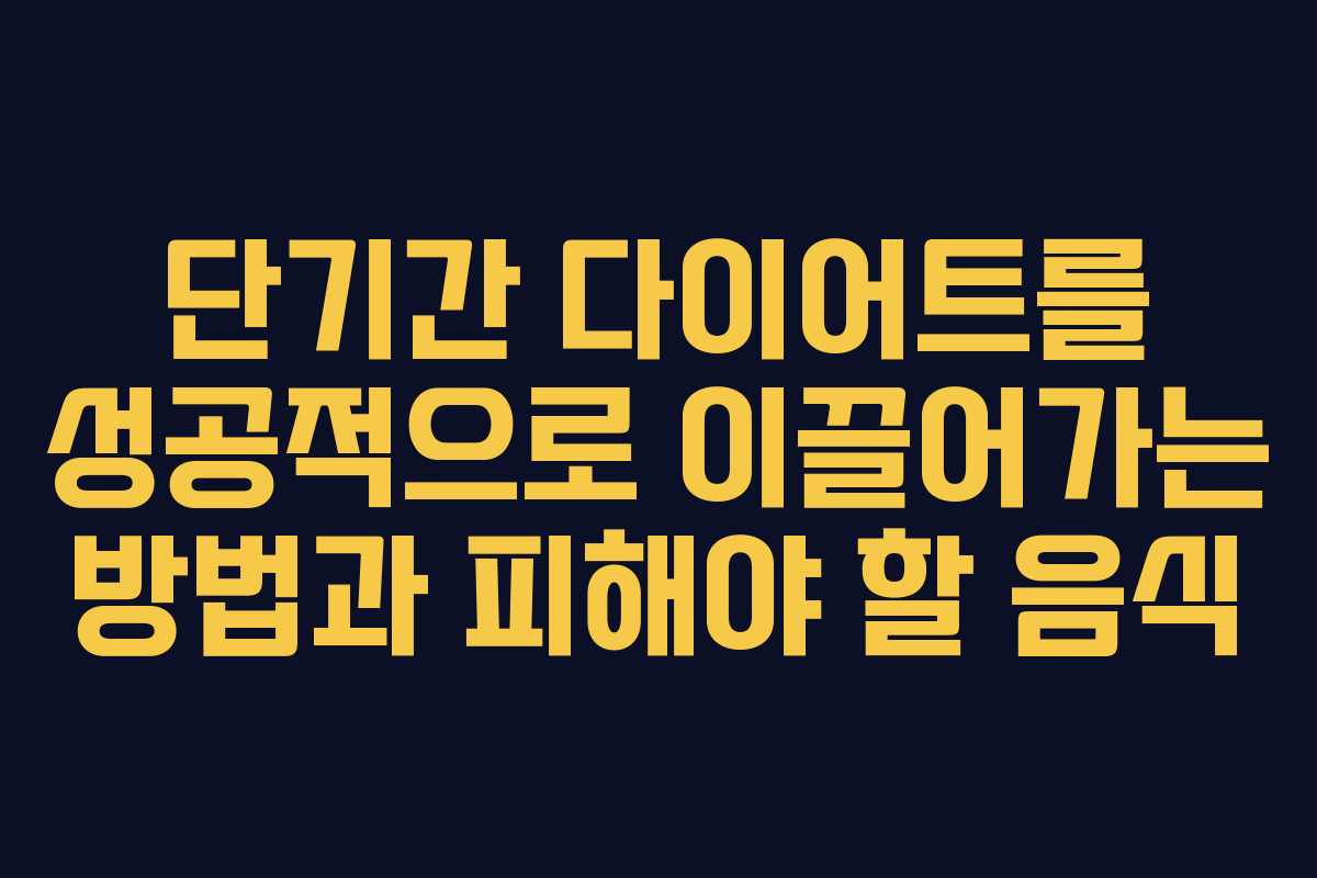 단기간 다이어트를 성공적으로 이끌어가는 방법과 피해야 할 음식