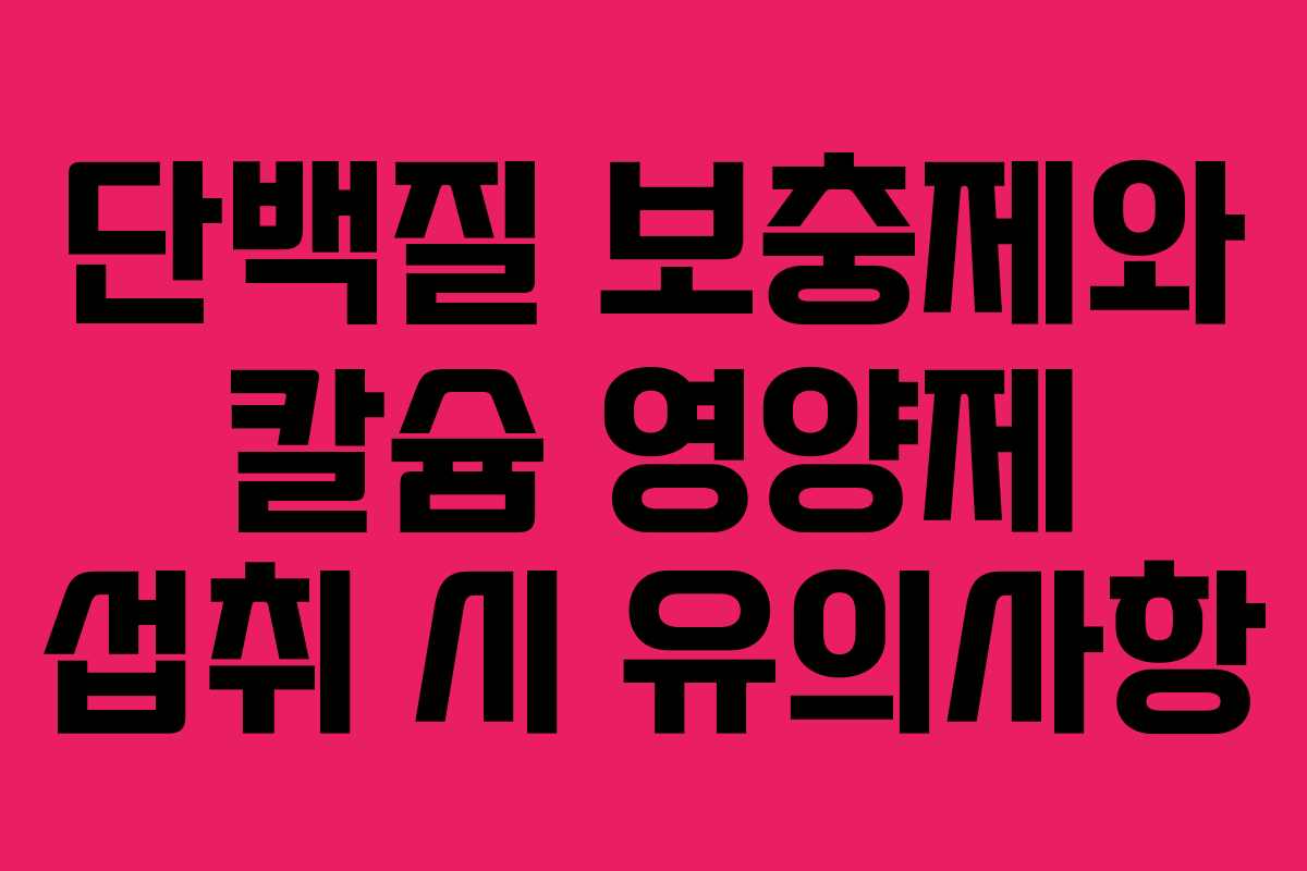단백질 보충제와 칼슘 영양제 섭취 시 유의사항 단백질 보충제와 칼슘 영양제 섭취 시 유의사항
