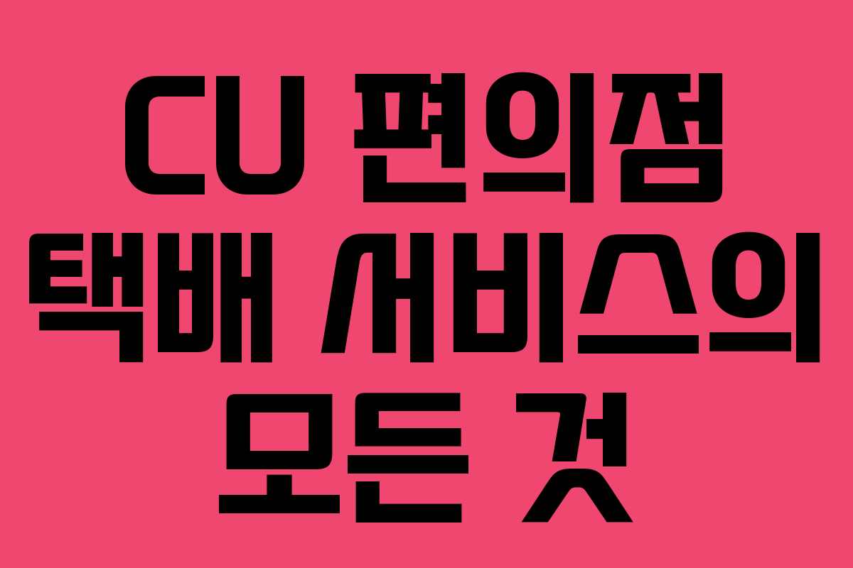 CU 편의점 택배 서비스의 모든 것 CU 편의점 택배 서비스의 모든 것