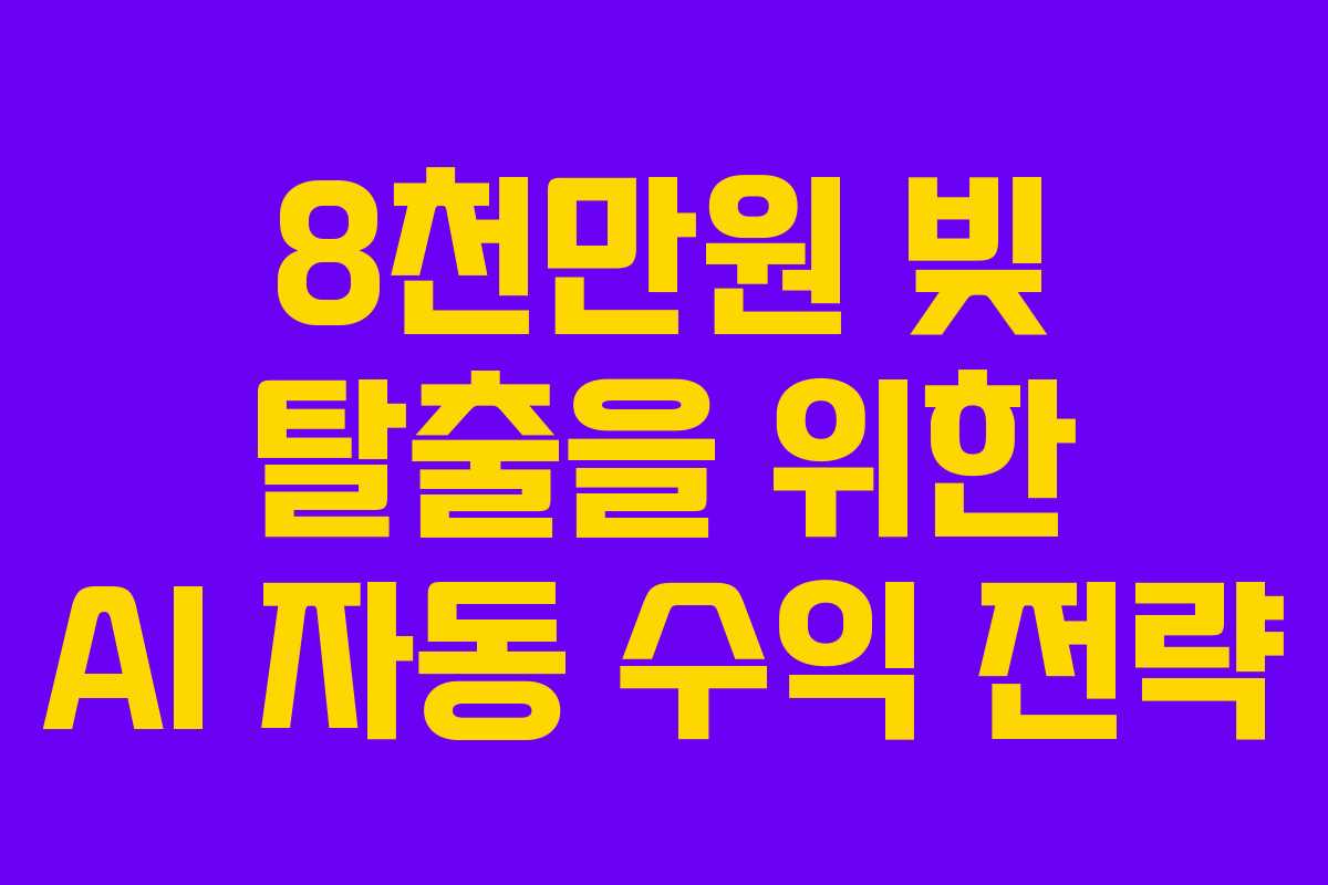 8천만원 빚 탈출을 위한 AI 자동 수익 전략 8천만원 빚 탈출을 위한 AI 자동 수익 전략