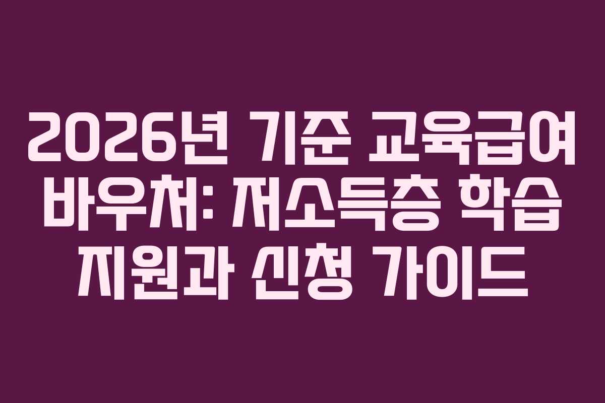 2026년 기준 교육급여 바우처: 저소득층 학습 지원과 신청 가이드 2026년 기준 교육급여 바우처: 저소득층 학습 지원과 신청 가이드
