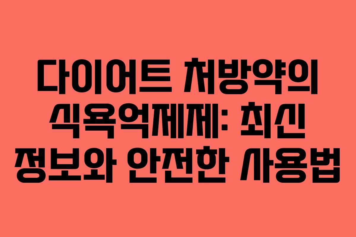 다이어트 처방약의 식욕억제제: 최신 정보와 안전한 사용법 다이어트 처방약의 식욕억제제: 최신 정보와 안전한 사용법
