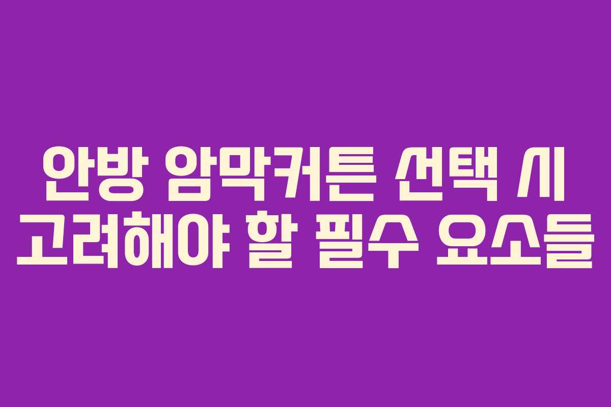 안방 암막커튼 선택 시 고려해야 할 필수 요소들 안방 암막커튼 선택 시 고려해야 할 필수 요소들