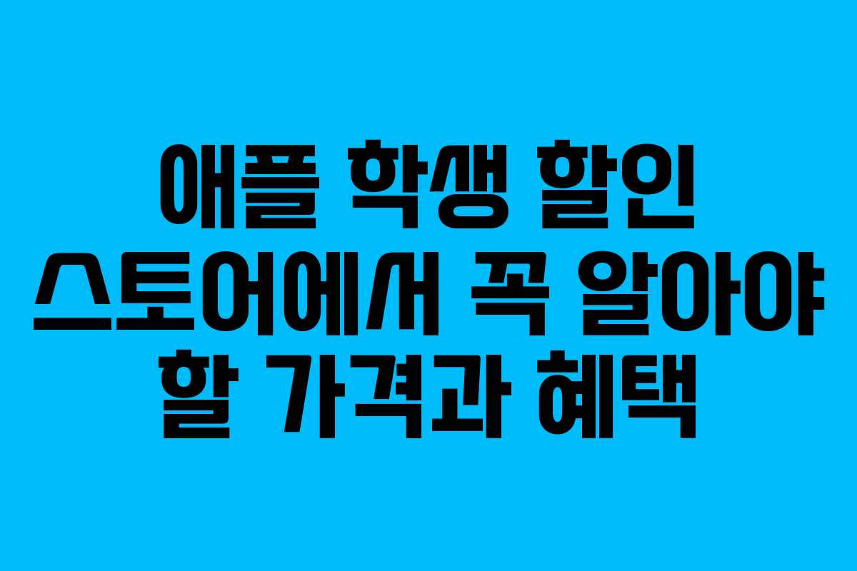 애플 학생 할인 스토어에서 꼭 알아야 할 가격과 혜택