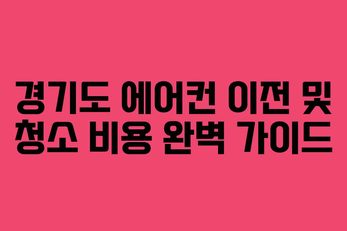 경기도 에어컨 이전 및 청소 비용 완벽 가이드 경기도 에어컨 이전 및 청소 비용 완벽 가이드