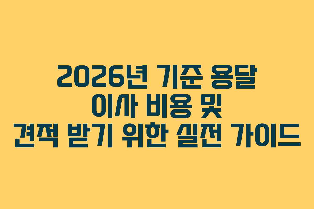 2026년 기준 용달 이사 비용 및 견적 받기 위한 실전 가이드 2026년 기준 용달 이사 비용 및 견적 받기 위한 실전 가이드