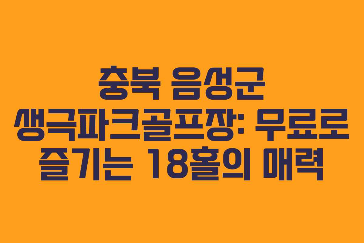 충북 음성군 생극파크골프장: 무료로 즐기는 18홀의 매력