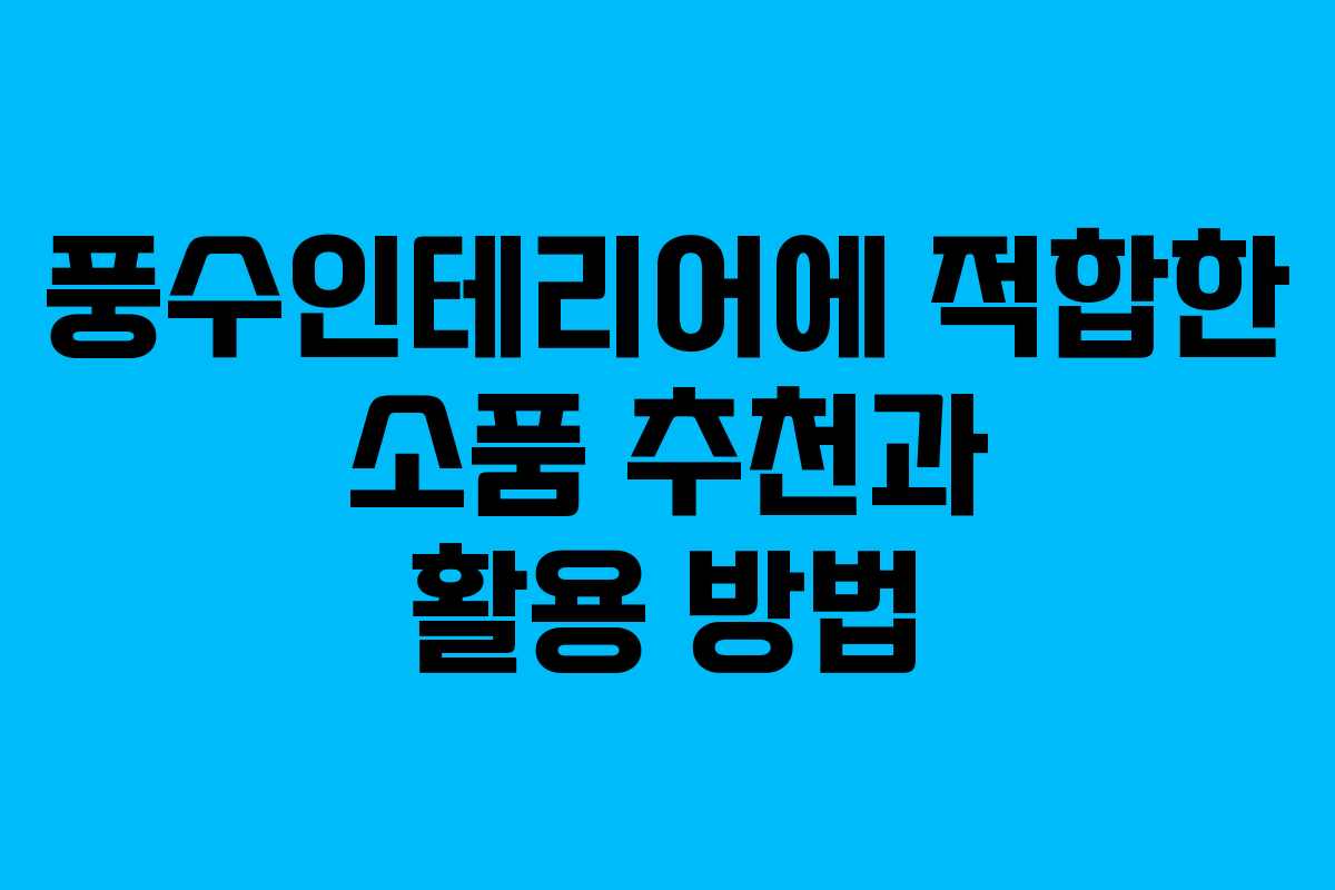 풍수인테리어에 적합한 소품 추천과 활용 방법 풍수인테리어에 적합한 소품 추천과 활용 방법