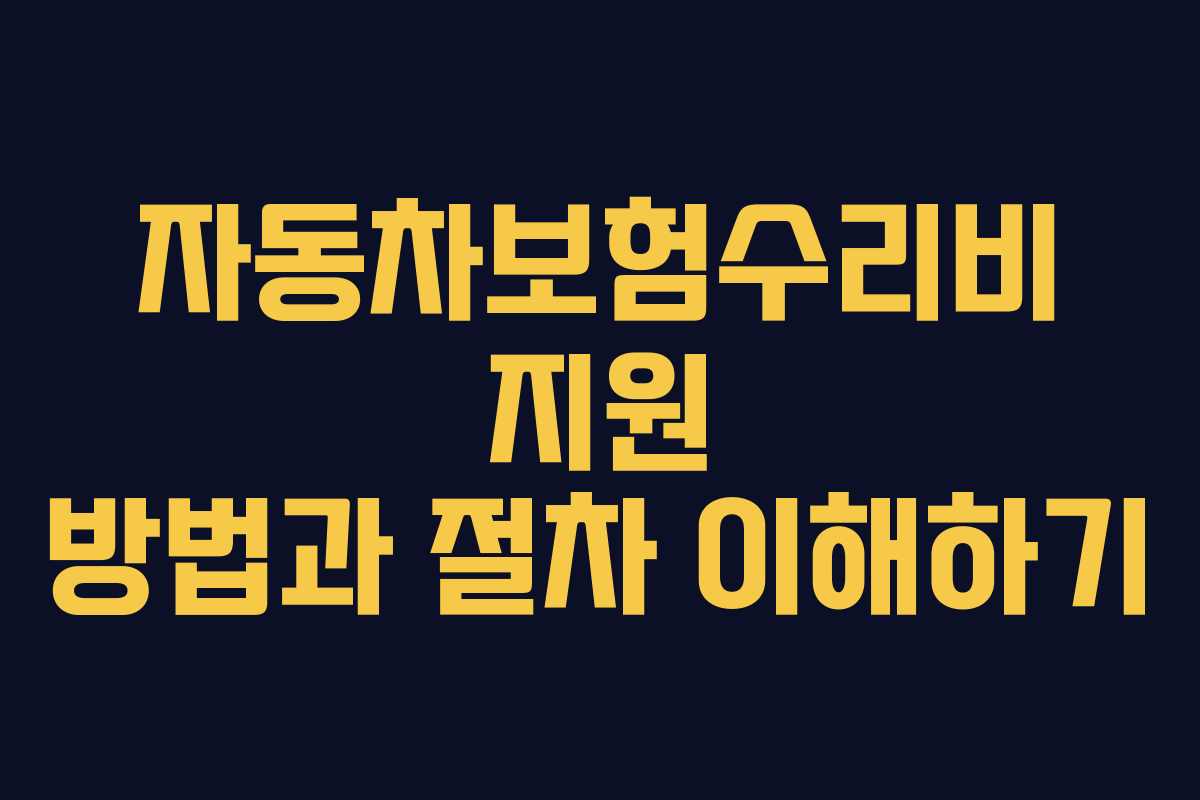 자동차보험수리비 지원 방법과 절차 이해하기