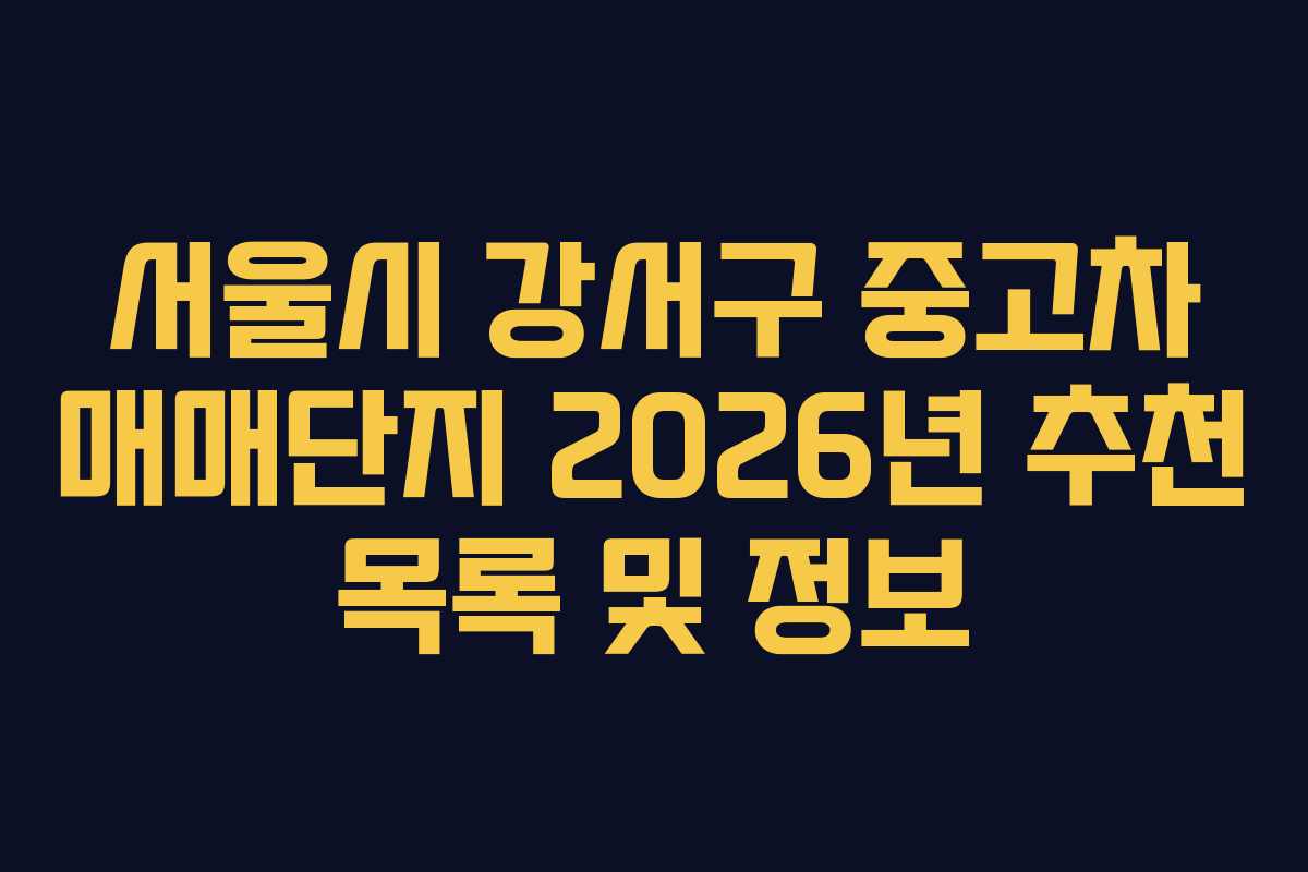 서울시 강서구 중고차 매매단지 2026년 추천 목록 및 정보 서울시 강서구 중고차 매매단지 2026년 추천 목록 및 정보