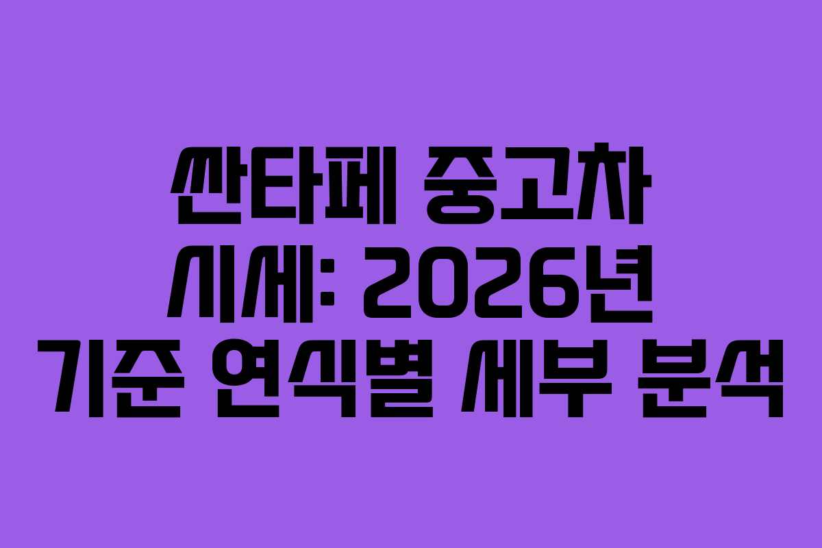 싼타페 중고차 시세: 2026년 기준 연식별 세부 분석 싼타페 중고차 시세: 2026년 기준 연식별 세부 분석
