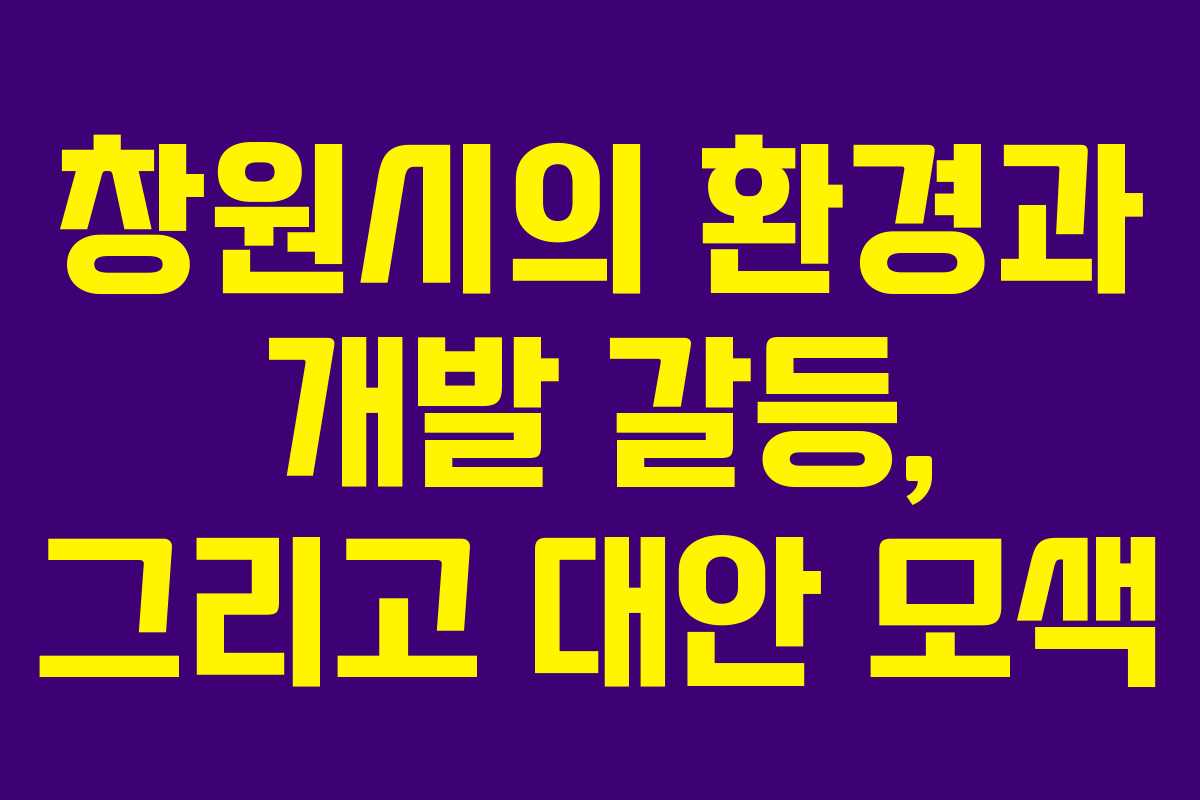 창원시의 환경과 개발 갈등, 그리고 대안 모색