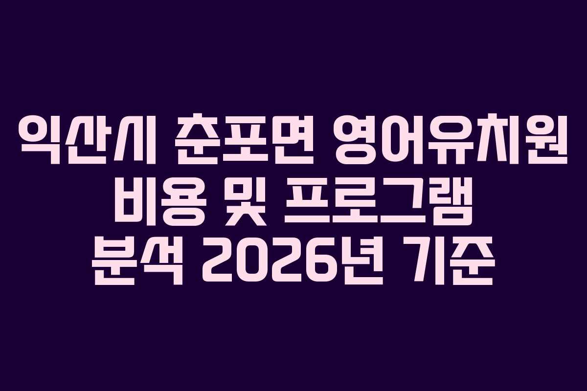 익산시 춘포면 영어유치원 비용 및 프로그램 분석 2026년 기준 익산시 춘포면 영어유치원 비용 및 프로그램 분석 2026년 기준