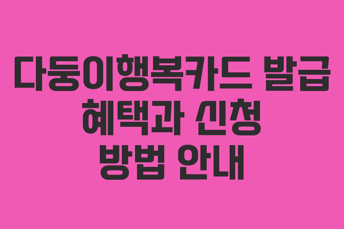 다둥이행복카드 발급 혜택과 신청 방법 안내