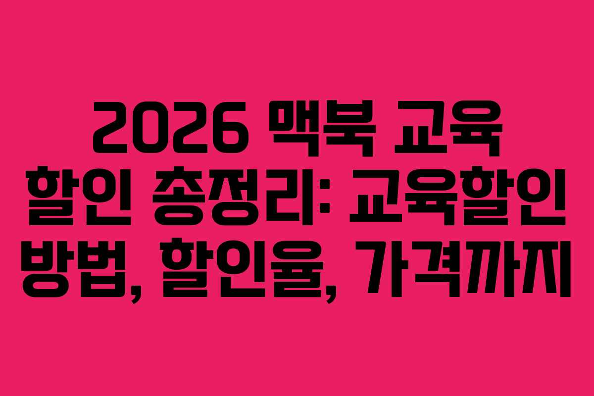 2026 맥북 교육 할인 총정리: 교육할인 방법, 할인율, 가격까지 2026 맥북 교육 할인 총정리: 교육할인 방법, 할인율, 가격까지