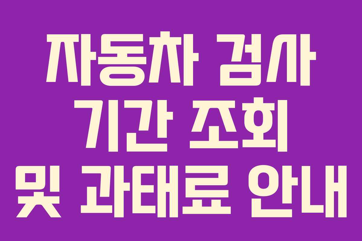 자동차 검사 기간 조회 및 과태료 안내