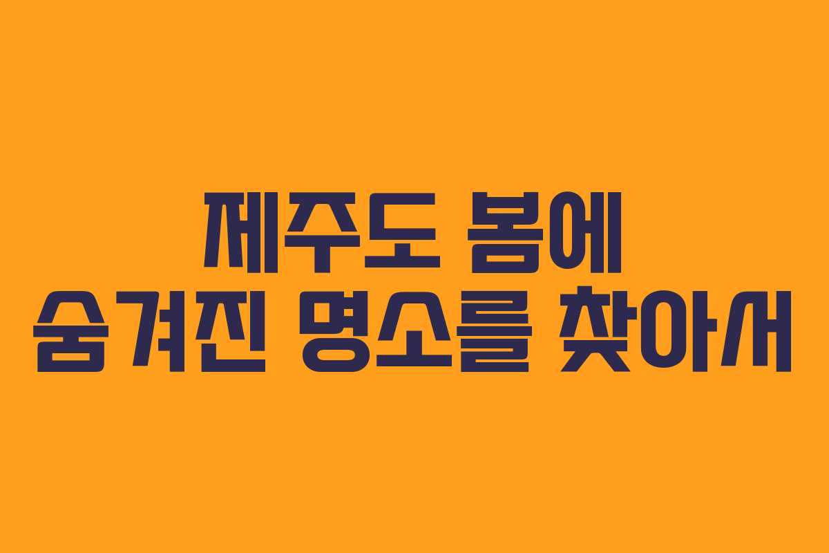 제주도 봄에 숨겨진 명소를 찾아서