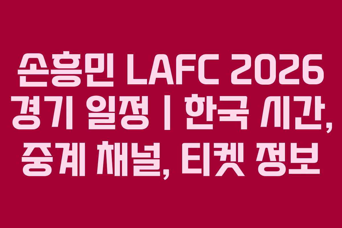 손흥민 LAFC 2026 경기 일정｜한국 시간, 중계 채널, 티켓 정보