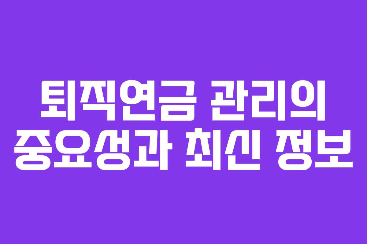 퇴직연금 관리의 중요성과 최신 정보
