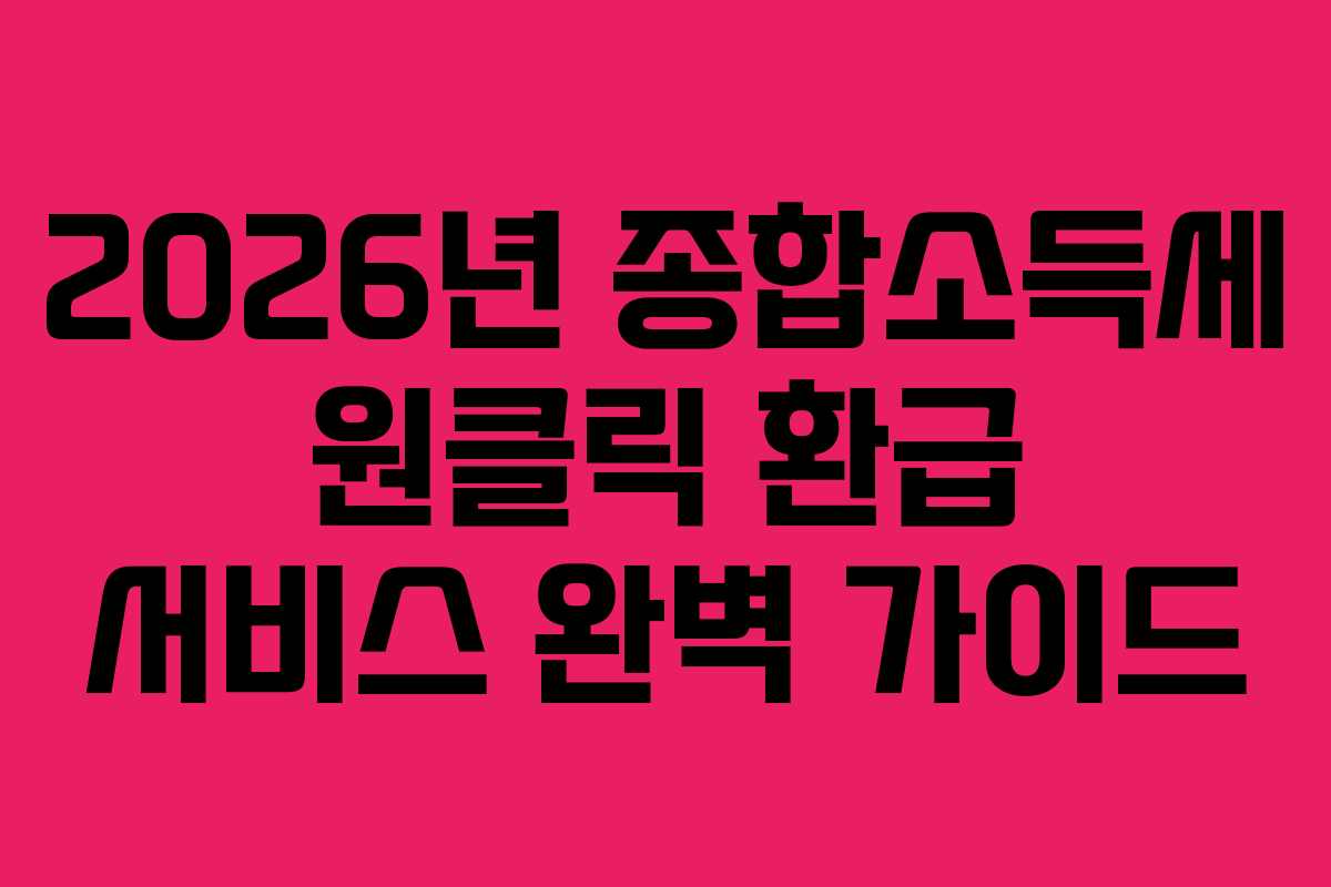 2026년 종합소득세 원클릭 환급 서비스 완벽 가이드