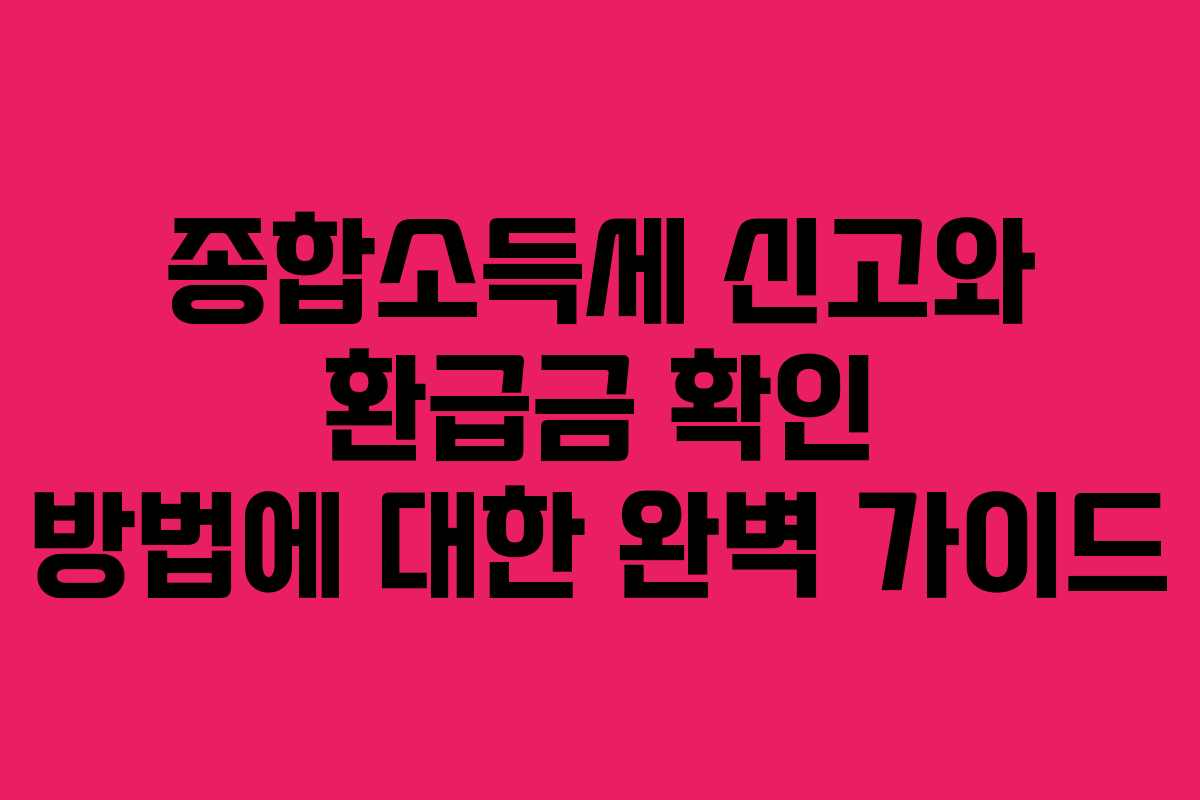 종합소득세 신고와 환급금 확인 방법에 대한 완벽 가이드